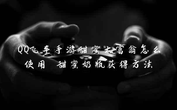 QQ飞车手游甜蜜大富翁怎么使用 甜蜜奶瓶获得方法
