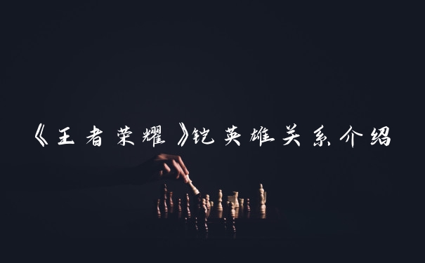 《王者荣耀》铠英雄关系介绍