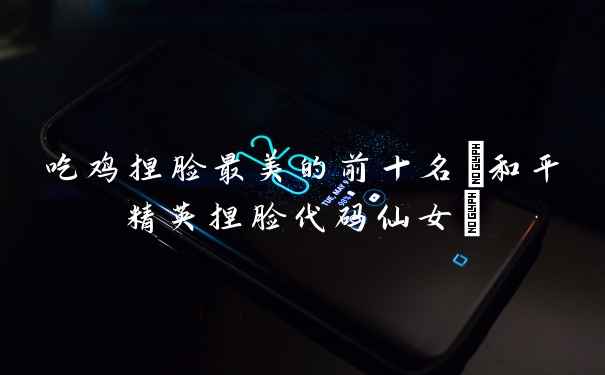 吃鸡捏脸最美的前十名(和平精英捏脸代码仙女)