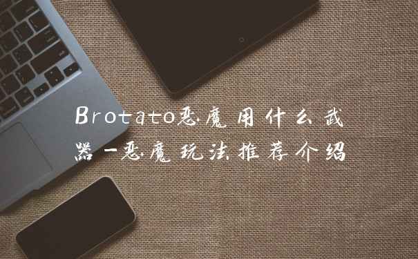 Brotato恶魔用什么武器-恶魔玩法推荐介绍