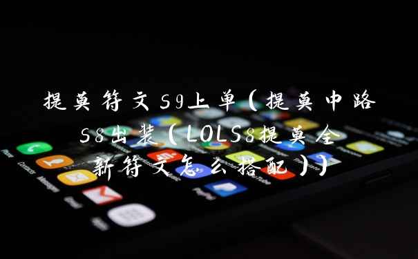 提莫符文s9上单(提莫中路s8出装(LOLS8提莫全新符文怎么搭配))