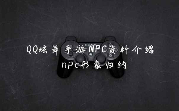 QQ炫舞手游NPC资料介绍 npc形象归纳