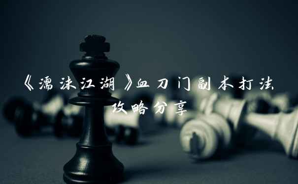 《濡沫江湖》血刀门副本打法攻略分享