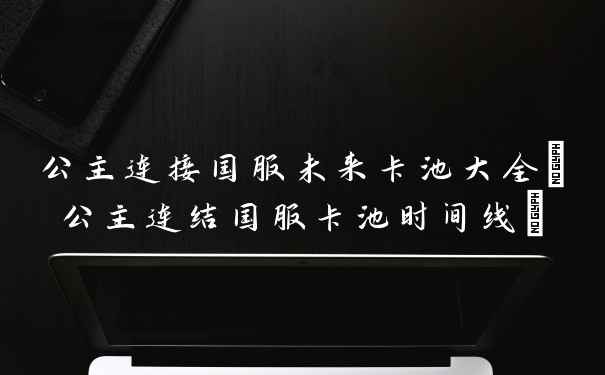 公主连接国服未来卡池大全(公主连结国服卡池时间线)