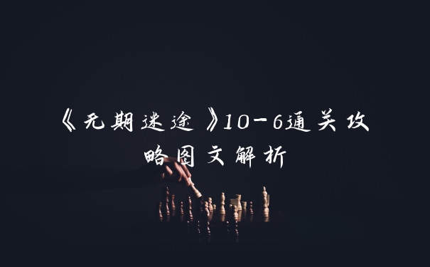《无期迷途》10-6通关攻略图文解析