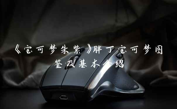 《宝可梦朱紫》胖丁宝可梦图鉴及基本介绍