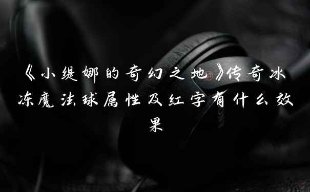 《小缇娜的奇幻之地》传奇冰冻魔法球属性及红字有什么效果