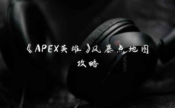 《APEX英雄》风暴点地图攻略
