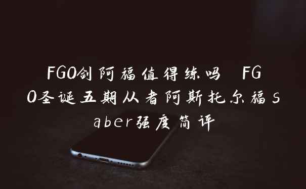 FGO剑阿福值得练吗 FGO圣诞五期从者阿斯托尔福saber强度简评