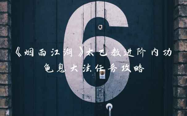 《烟雨江湖》太乙教进阶内功龟息大法任务攻略