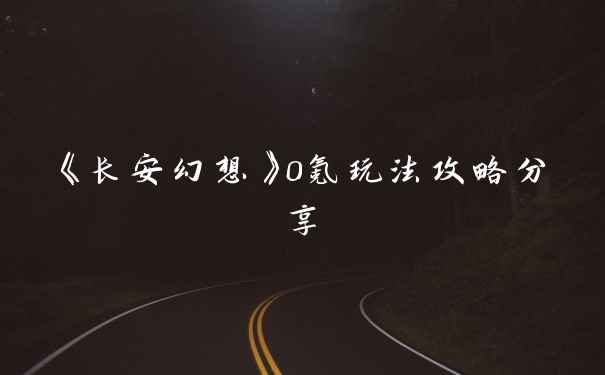 《长安幻想》0氪玩法攻略分享