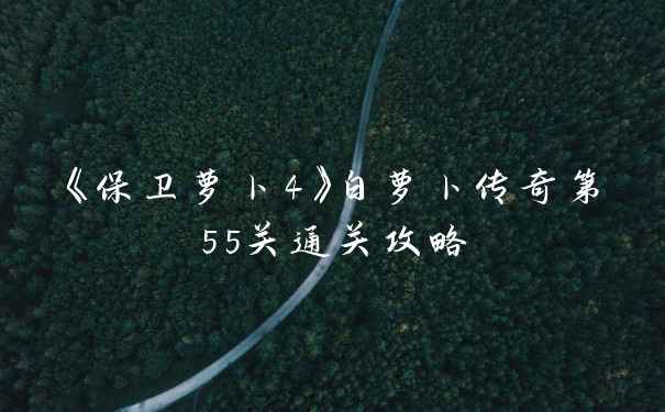 《保卫萝卜4》白萝卜传奇第55关通关攻略