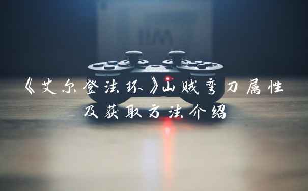 《艾尔登法环》山贼弯刀属性及获取方法介绍