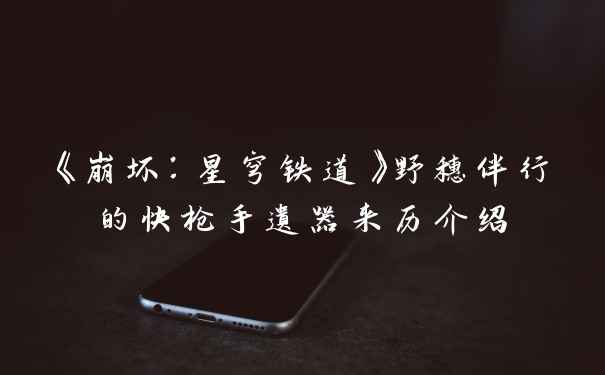 《崩坏：星穹铁道》野穗伴行的快枪手遗器来历介绍