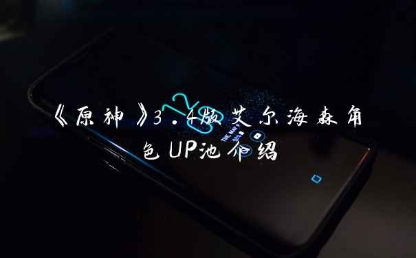 《原神》3.4版艾尔海森角色UP池介绍