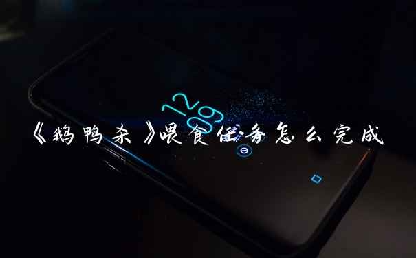 《鹅鸭杀》喂食任务怎么完成