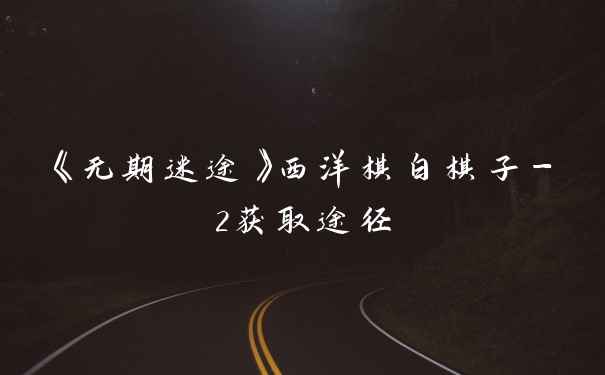 《无期迷途》西洋棋白棋子-2获取途径
