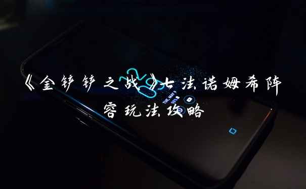 《金铲铲之战》七法诺姆希阵容玩法攻略
