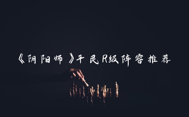 《阴阳师》平民R级阵容推荐