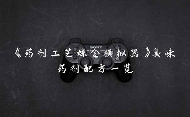 《药剂工艺炼金模拟器》臭味药剂配方一览