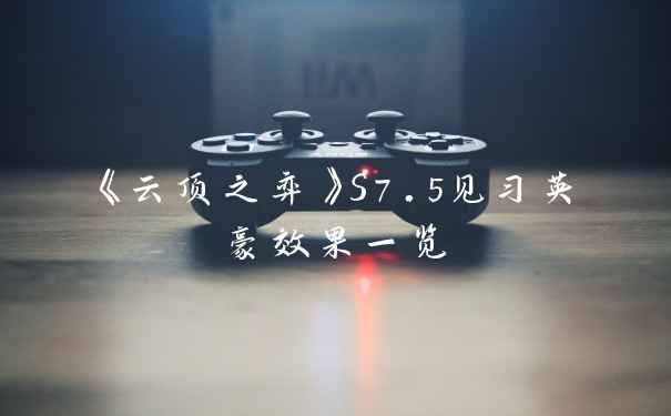 《云顶之弈》S7.5见习英豪效果一览
