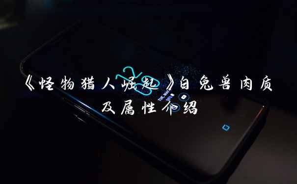 《怪物猎人崛起》白兔兽肉质及属性介绍