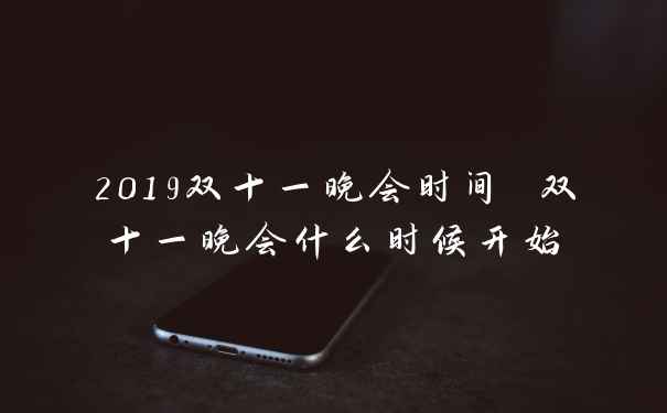 2019双十一晚会时间 双十一晚会什么时候开始
