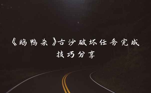 《鹅鸭杀》古沙破坏任务完成技巧分享