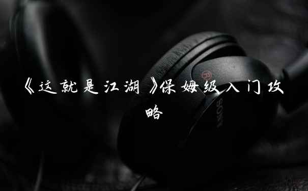 《这就是江湖》保姆级入门攻略