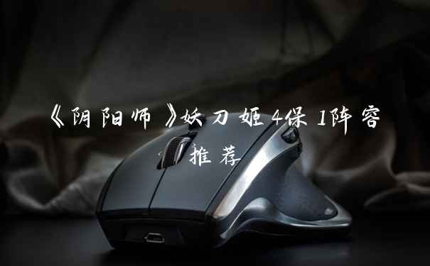 《阴阳师》妖刀姬4保1阵容推荐
