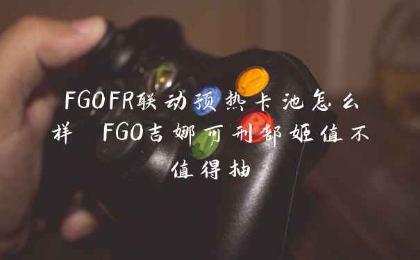 FGOFR联动预热卡池怎么样 FGO吉娜可刑部姬值不值得抽