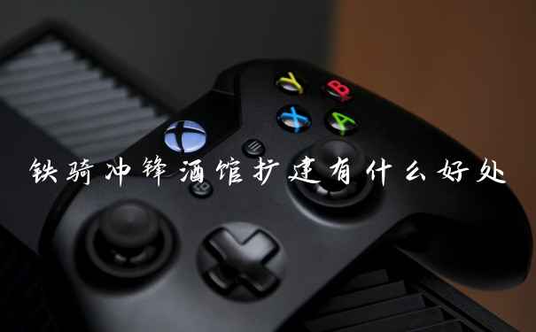 铁骑冲锋酒馆扩建有什么好处