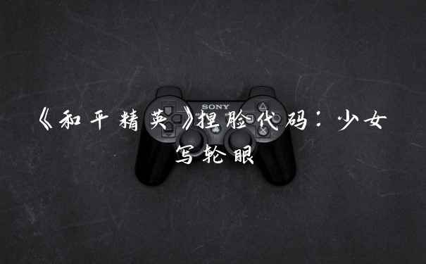 《和平精英》捏脸代码：少女写轮眼
