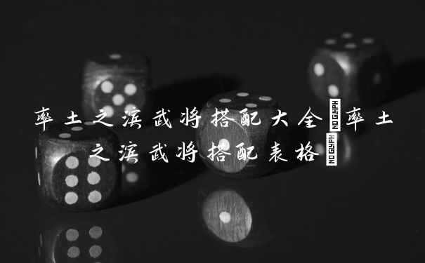 率土之滨武将搭配大全(率土之滨武将搭配表格)