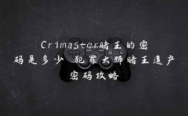 Crimaster赌王的密码是多少 犯罪大师赌王遗产密码攻略