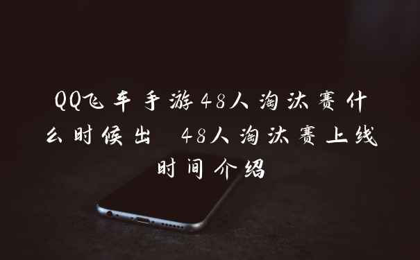 QQ飞车手游48人淘汰赛什么时候出 48人淘汰赛上线时间介绍