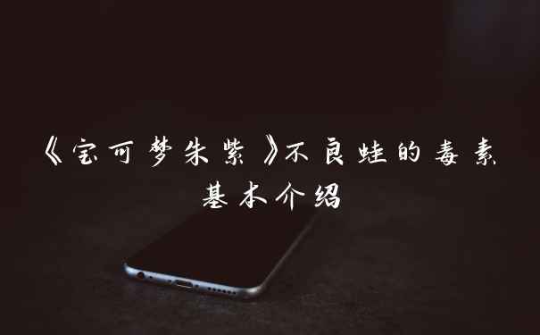 《宝可梦朱紫》不良蛙的毒素基本介绍