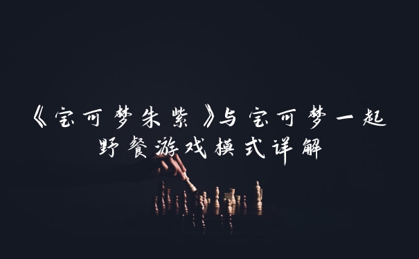 《宝可梦朱紫》与宝可梦一起野餐游戏模式详解