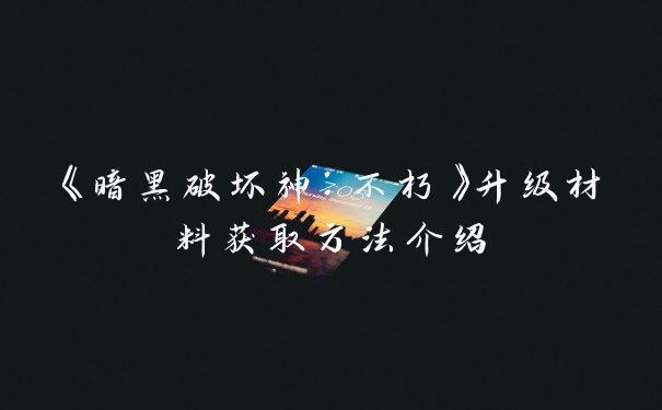 《暗黑破坏神：不朽》升级材料获取方法介绍