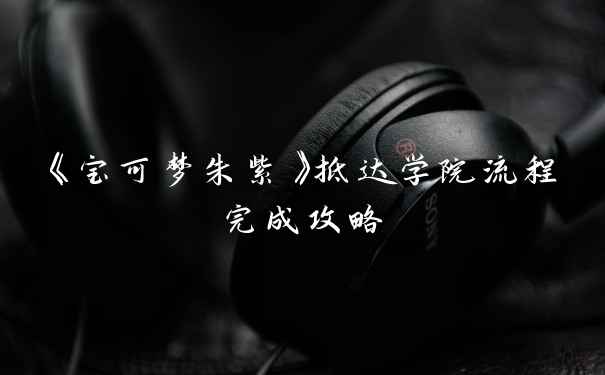 《宝可梦朱紫》抵达学院流程完成攻略