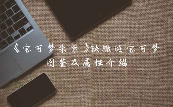 《宝可梦朱紫》铁辙迹宝可梦图鉴及属性介绍