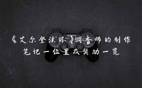 《艾尔登法环》调香师的制作笔记一位置及奖励一览