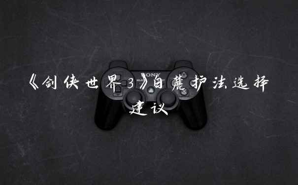 《剑侠世界3》白麓护法选择建议