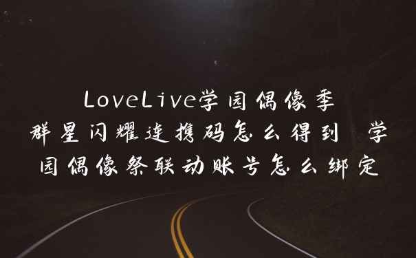 LoveLive学园偶像季群星闪耀连携码怎么得到 学园偶像祭联动账号怎么绑定