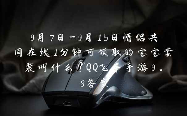 9月7日-9月15日情侣共同在线1分钟可领取的宝宝套装叫什么？QQ飞车手游9.8答案