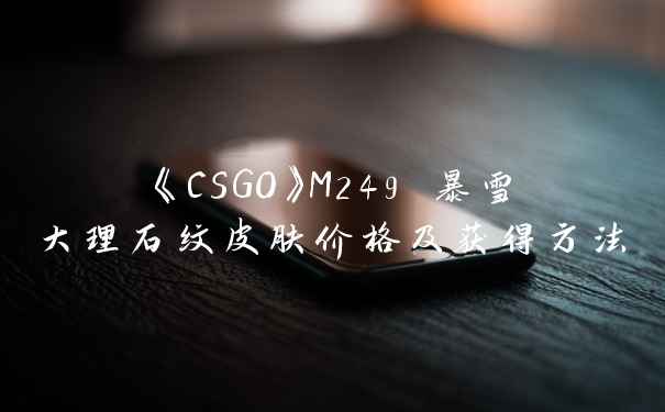 《CSGO》M249 暴雪大理石纹皮肤价格及获得方法