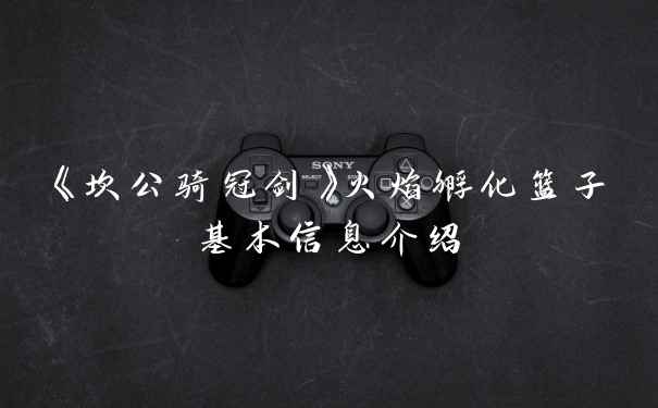 《坎公骑冠剑》火焰孵化篮子基本信息介绍