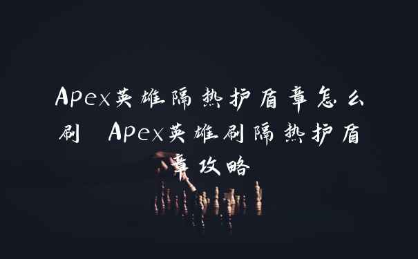 Apex英雄隔热护盾章怎么刷 Apex英雄刷隔热护盾章攻略