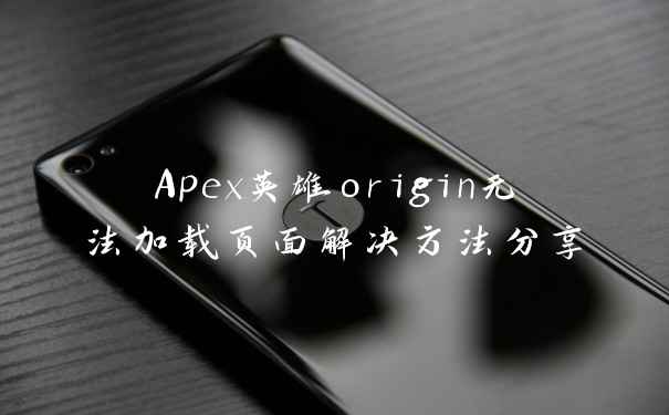 Apex英雄origin无法加载页面解决方法分享