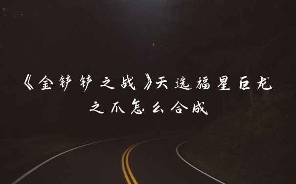 《金铲铲之战》天选福星巨龙之爪怎么合成